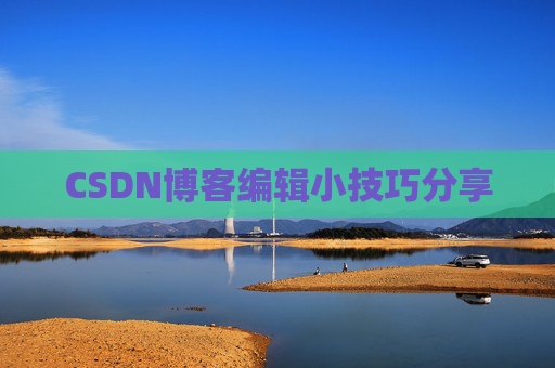 CSDN博客编辑小技巧分享