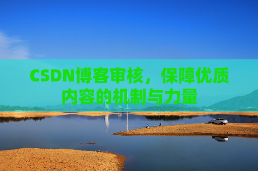 CSDN博客审核，保障优质内容的机制与力量